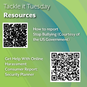 An image with a green background. On the left and right of the image, there are two QR codes. The text reads: Tackle it Tuesday: Resources How to report Stop Bullying (Courtesy of the US Government) Get Help With Online Harassment Consumer Report: Security Planner