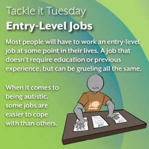 An image on a green background. On the right is a person in a brown shirt looking at multiple job applications on a table nervously. The text reads: "Tackle it Tuesday: Entry-Level Jobs Most people will have to work an entry-level job at some point in their lives. A job that doesn’t require education or previous experience, but can be grueling all the same. When it comes to being autistic, some jobs are easier to cope with than others."